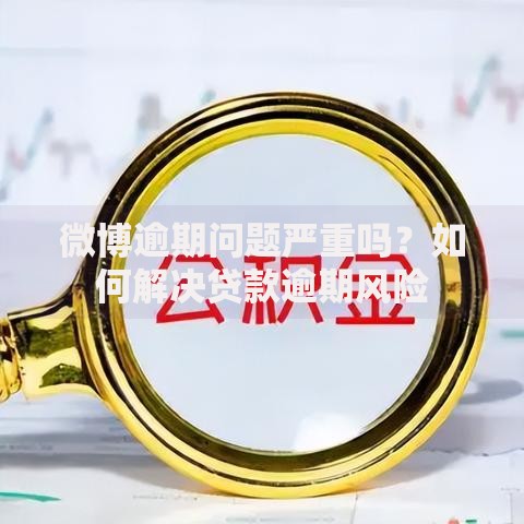 微博逾期问题严重吗？如何解决贷款逾期风险