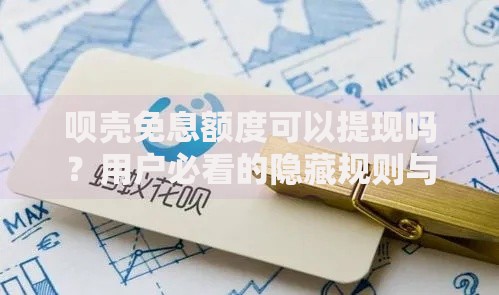 呗壳免息额度可以提现吗？用户必看的隐藏规则与风险解析
