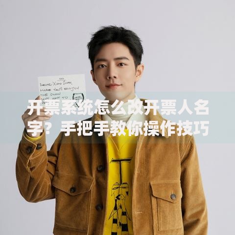 开票系统怎么改开票人名字？手把手教你操作技巧