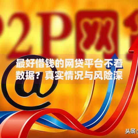 最好借钱的网贷平台不看数据？真实情况与风险深度解析