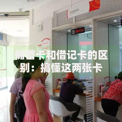 储蓄卡和借记卡的区别：搞懂这两张卡，理财更省心！