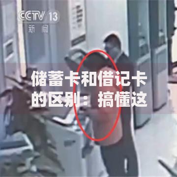 储蓄卡和借记卡的区别：搞懂这两张卡，理财更省心！