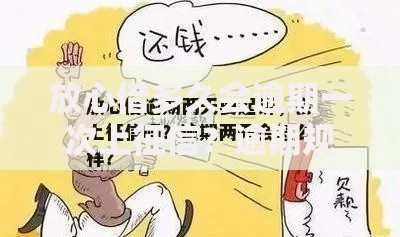 放心借多久会逾期一次上征信？逾期规则与修复指南