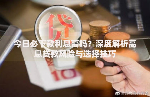 今日必下款利息高吗？深度解析高息贷款风险与选择技巧