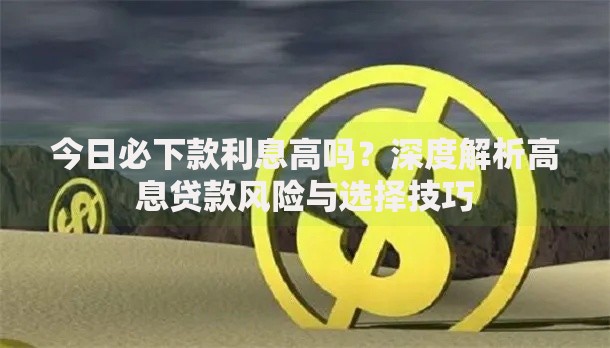 今日必下款利息高吗？深度解析高息贷款风险与选择技巧