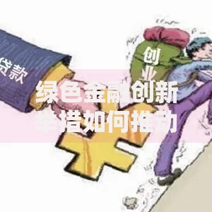 绿色金融创新举措如何推动贷款市场可持续发展？