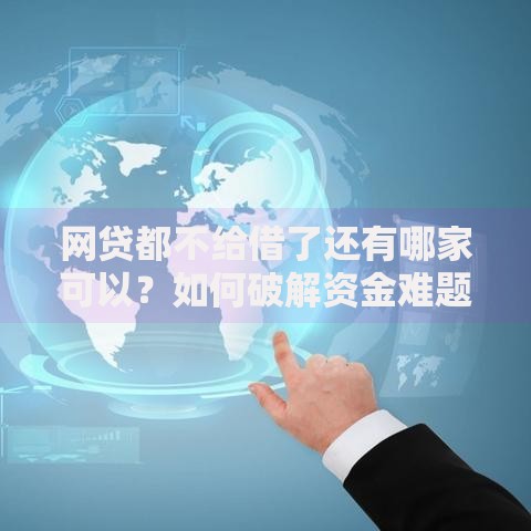 网贷都不给借了还有哪家可以？如何破解资金难题
