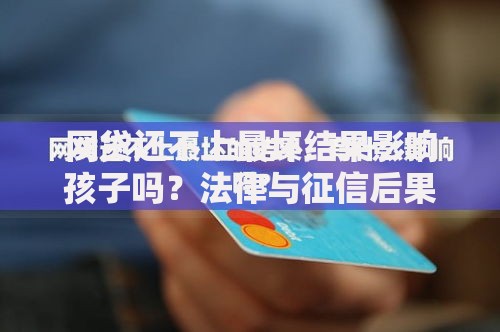 网贷还不上最坏结果影响孩子吗？法律与征信后果解析