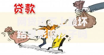 网贷还不上最坏结果影响孩子吗？法律与征信后果解析
