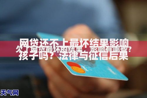 网贷还不上最坏结果影响孩子吗？法律与征信后果解析