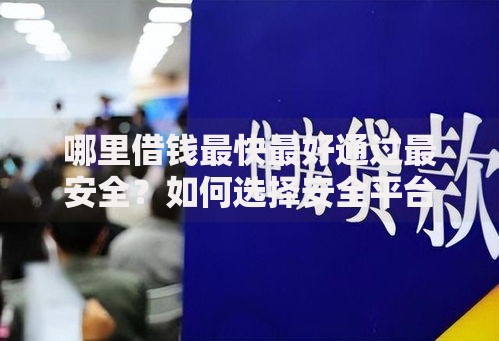 哪里借钱最快最好通过最安全?如何选择安全平台? 哪里借钱最快最好通过最安全?如何选择安全平台?