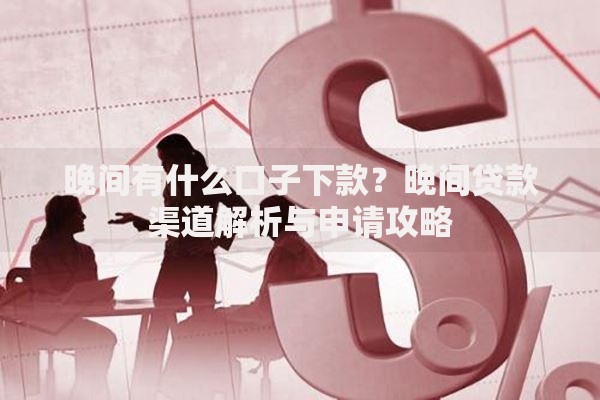 晚间有什么口子下款？晚间贷款渠道解析与申请攻略
