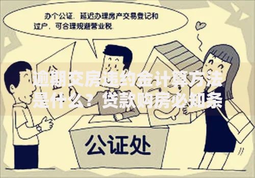 逾期交房违约金计算方法是什么？贷款购房必知条款解析