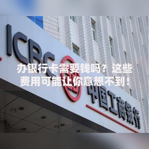 办银行卡需要钱吗？这些费用可能让你意想不到！