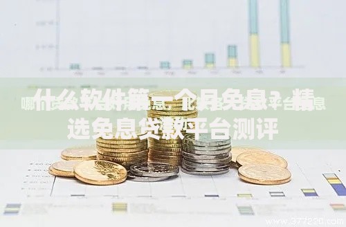 什么软件第一个月免息？精选免息贷款平台测评