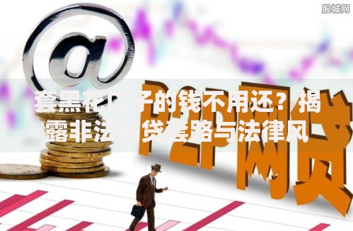 套黑花口子的钱不用还？揭露非法网贷套路与法律风险