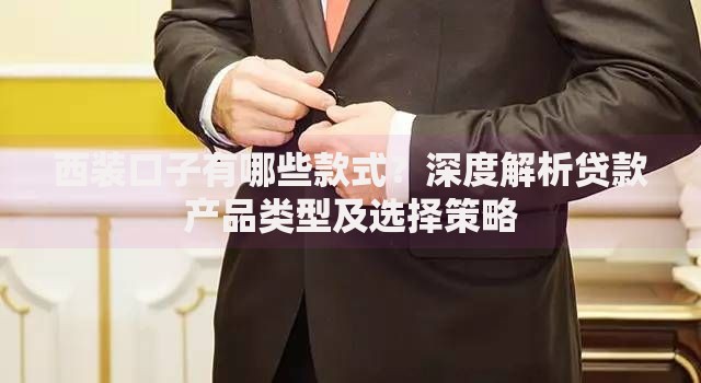 西装口子有哪些款式？深度解析贷款产品类型及选择策略