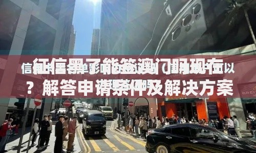 征信黑了能签澳门吗现在？解答申请条件及解决方案