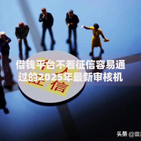 借钱平台不看征信容易通过的2025年最新审核机制解析