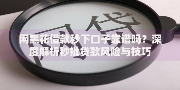 网黑花借款秒下口子靠谱吗?深度解析秒批贷款风险与技巧 网黑花借款秒下口子靠谱吗?深度解析秒批贷款风险与技巧