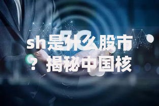 sh是什么股市？揭秘中国核心资本市场的投资机会