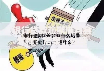 银行贷款逾期俩月会怎样？后果、处理方式及应对策略解析