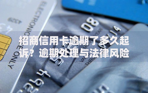 招商信用卡逾期了多久起诉？逾期处理与法律风险解析