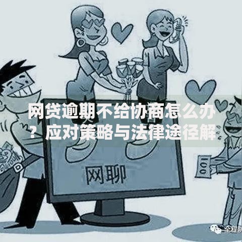 网贷逾期不给协商怎么办？应对策略与法律途径解析