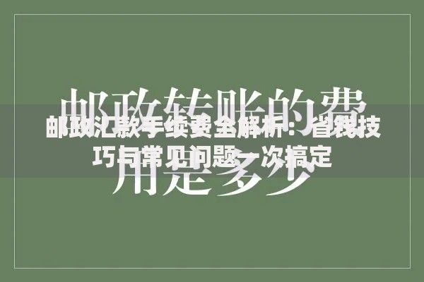 邮政汇款手续费全解析：省钱技巧与常见问题一次搞定
