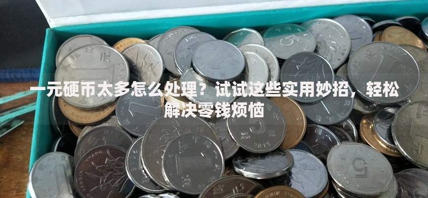 一元硬币太多怎么处理？试试这些实用妙招，轻松解决零钱烦恼