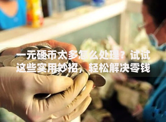 一元硬币太多怎么处理？试试这些实用妙招，轻松解决零钱烦恼