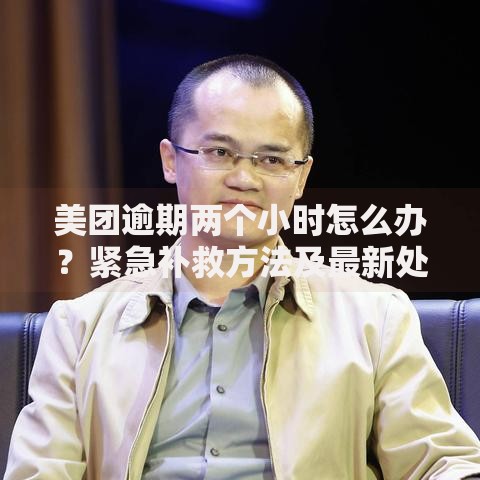 美团逾期两个小时怎么办？紧急补救方法及最新处理技巧