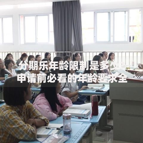 分期乐年龄限制是多少？申请前必看的年龄要求全解析