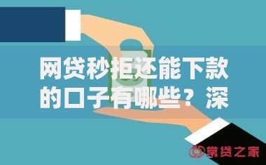 网贷秒拒还能下款的口子有哪些？深度解析真实可靠渠道