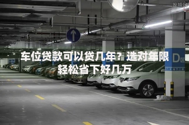 车位贷款可以贷几年？选对年限轻松省下好几万