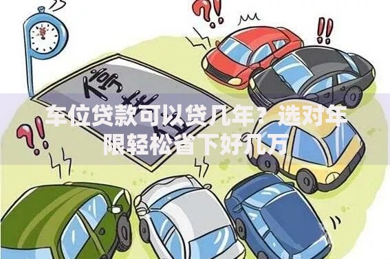 车位贷款可以贷几年？选对年限轻松省下好几万