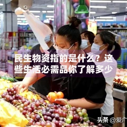 民生物资指的是什么？这些生活必需品你了解多少？