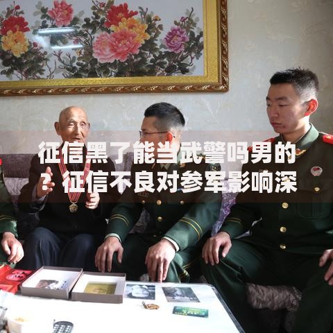 征信黑了能当武警吗男的？征信不良对参军影响深度解析