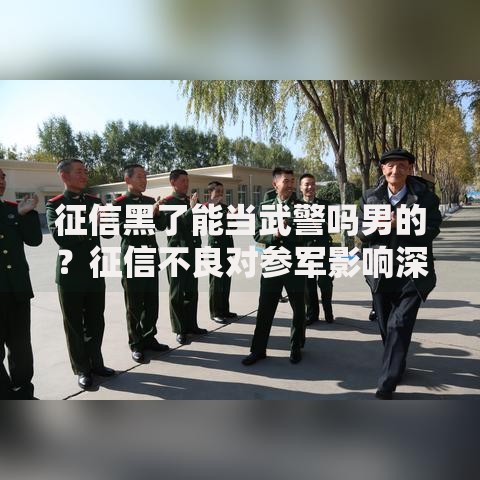 征信黑了能当武警吗男的？征信不良对参军影响深度解析