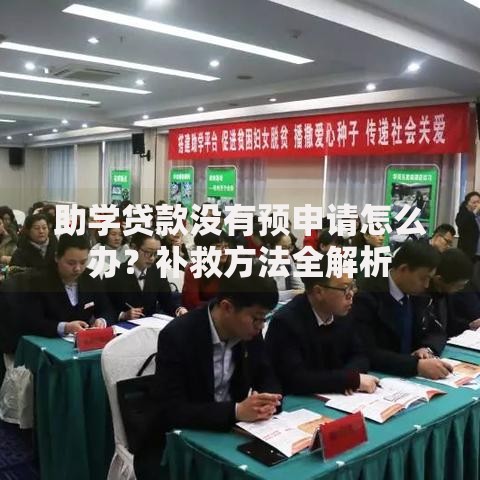 助学贷款没有预申请怎么办？补救方法全解析