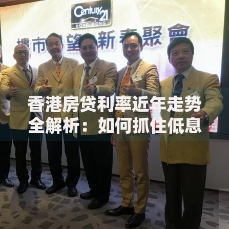 香港房贷利率近年走势全解析：如何抓住低息红利？