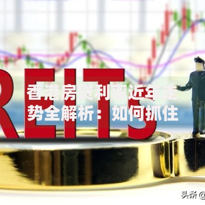 香港房贷利率近年走势全解析：如何抓住低息红利？