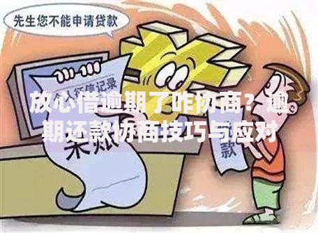 放心借逾期了咋协商？逾期还款协商技巧与应对策略