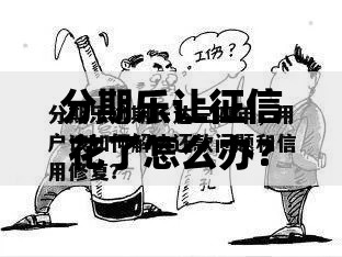 分期乐让征信花了怎么办？5个补救措施恢复信用