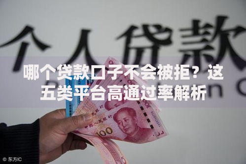 哪个贷款口子不会被拒？这五类平台高通过率解析