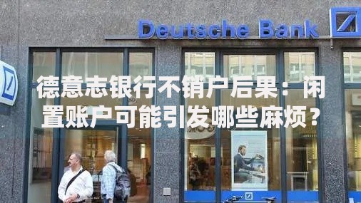 德意志银行不销户后果：闲置账户可能引发哪些麻烦？