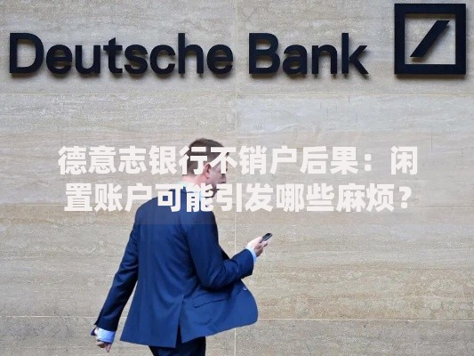 德意志银行不销户后果：闲置账户可能引发哪些麻烦？