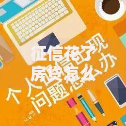 征信花了房贷怎么办？修复信用与贷款方案全解析