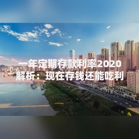 一年定期存款利率2020解析：现在存钱还能吃利息吗？
