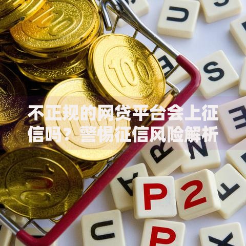 不正规的网贷平台会上征信吗？警惕征信风险解析